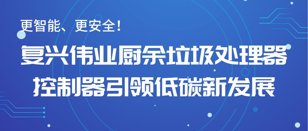 更智能、更安全！復(fù)興偉業(yè)廚余垃圾處理器控制器引領(lǐng)低碳新發(fā)展！